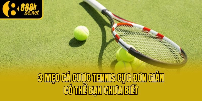3 Mẹo Cá Cược Tennis Cực Đơn Giản Có Thể Bạn Chưa Biết