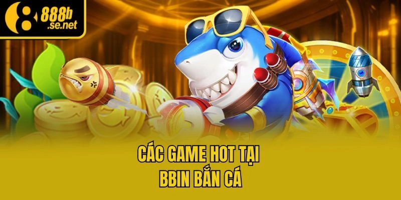 Các game hot tại Bbin bắn cá