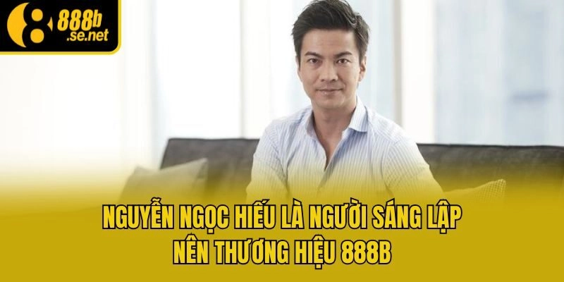 Nguyễn Ngọc Hiếu là người sáng lập nên thương hiệu 888b