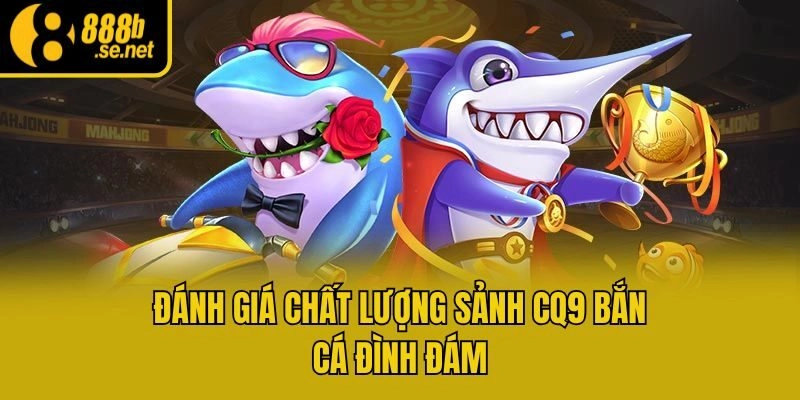 Đánh giá chất lượng sảnh CQ9 bắn cá đình đám