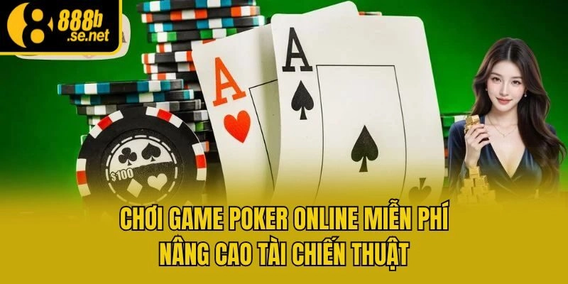 Chơi game Poker online miễn phí nâng cao tài chiến thuật