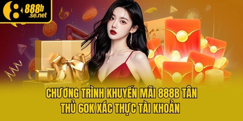 Chương trình khuyến mãi 888b tân thủ 60k xác thực tài khoản 