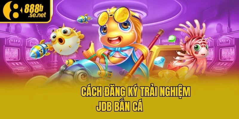              Cách đăng ký trải nghiệm JDB bắn cá