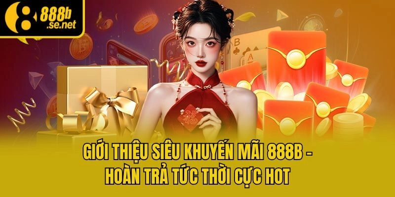 Giới thiệu siêu khuyến mãi 888b - Hoàn trả tức thời cực hot