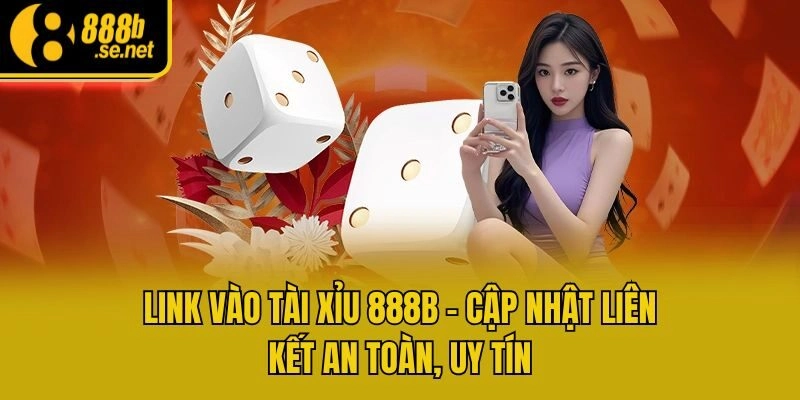 Link Vào Tài Xỉu 888b – Cập Nhật Liên Kết An Toàn, Uy Tín