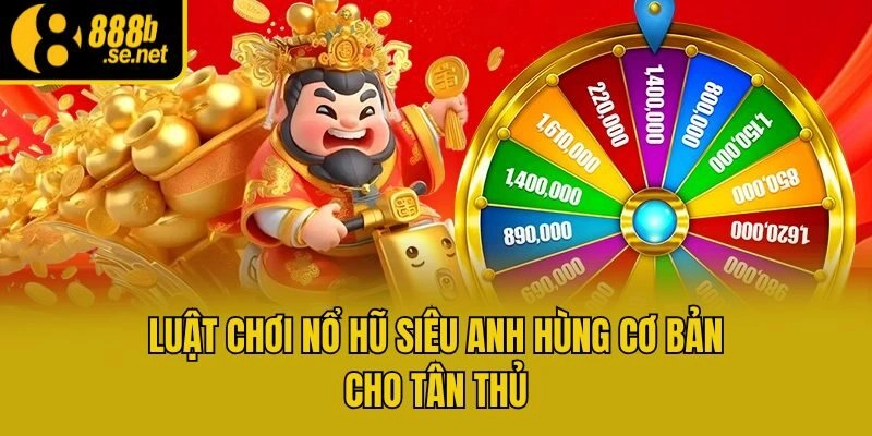 Luật chơi nổ hũ Siêu Anh Hùng cơ bản cho tân thủ
