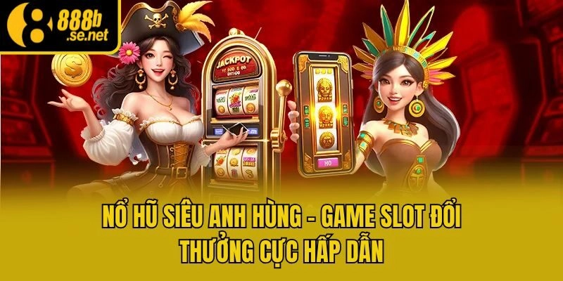 Nổ Hũ Siêu Anh Hùng - Game Slot Đổi Thưởng Cực Hấp Dẫn