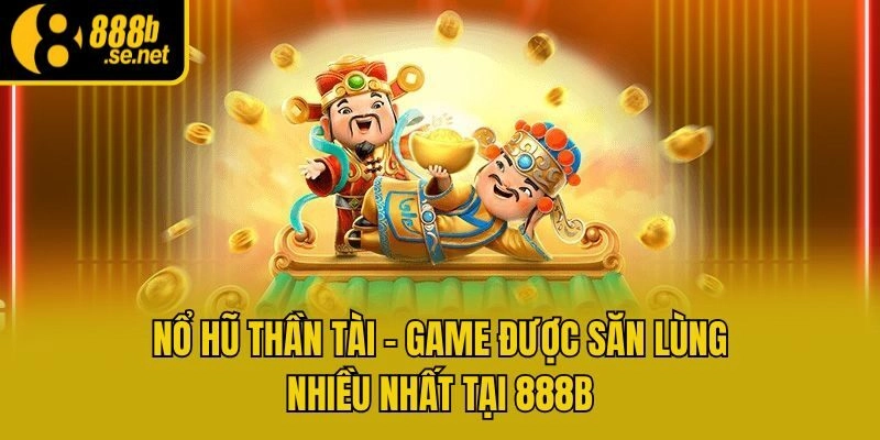 Nổ Hũ Thần Tài - Game Được Săn Lùng Nhiều Nhất Tại 888b