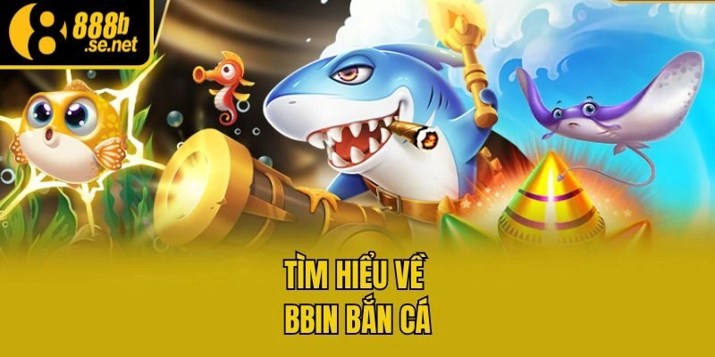 Tìm hiểu về Bbin bắn cá