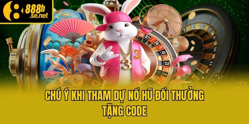 Chú ý khi tham dự nổ hũ đổi thưởng tặng code