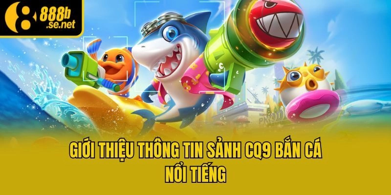 Giới thiệu thông tin sảnh CQ9 bắn cá nổi tiếng