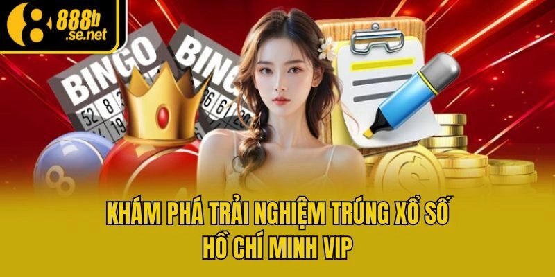 Khám phá trải nghiệm trúng xổ số Hồ Chí Minh VIP