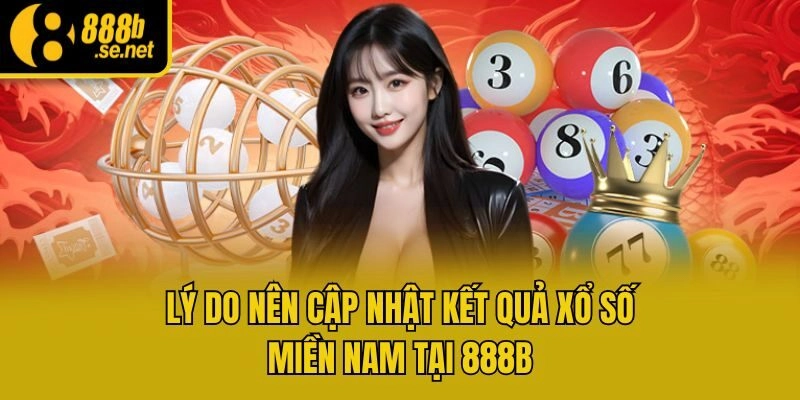 Lý do nên cập nhật kết quả xổ số miền Nam tại 888b