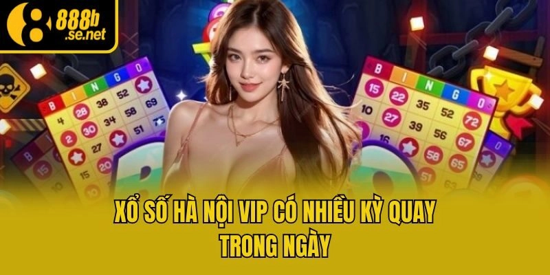 Xổ Số Hà Nội VIP có nhiều kỳ quay trong ngày