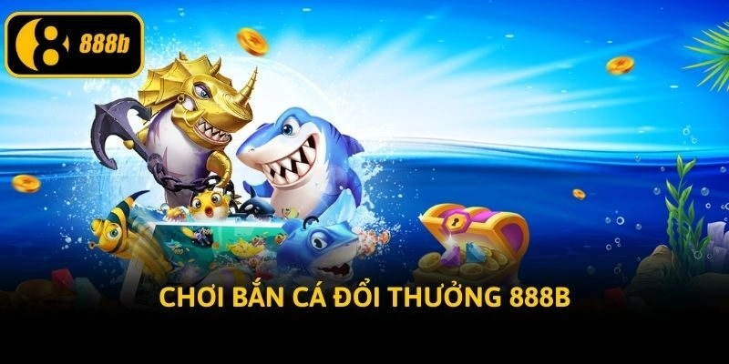 Chơi bắn cá đổi thưởng 888b