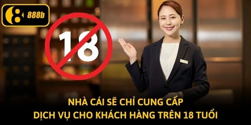 Nhà cái sẽ chỉ cung cấp dịch vụ cho khách hàng trên 18 tuổi
